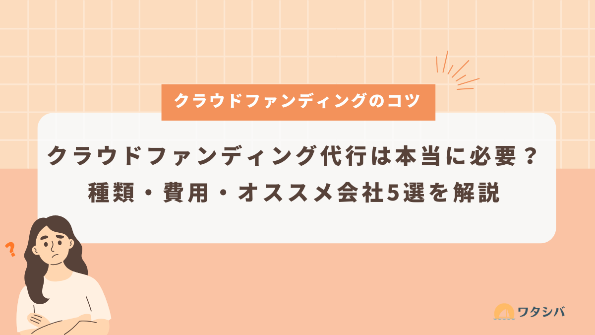 2025年最新版】クラウドファンディング代行は本当に必要？種類・費用・オススメ会社5選を解説 | クラウドファンディング代行・集客支援なら｜ワタシバ