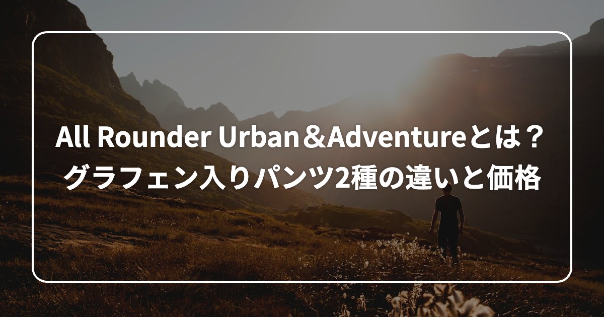 All Rounder Urban&Adventureとは? グラフェン入りパンツ2種の違いと価格