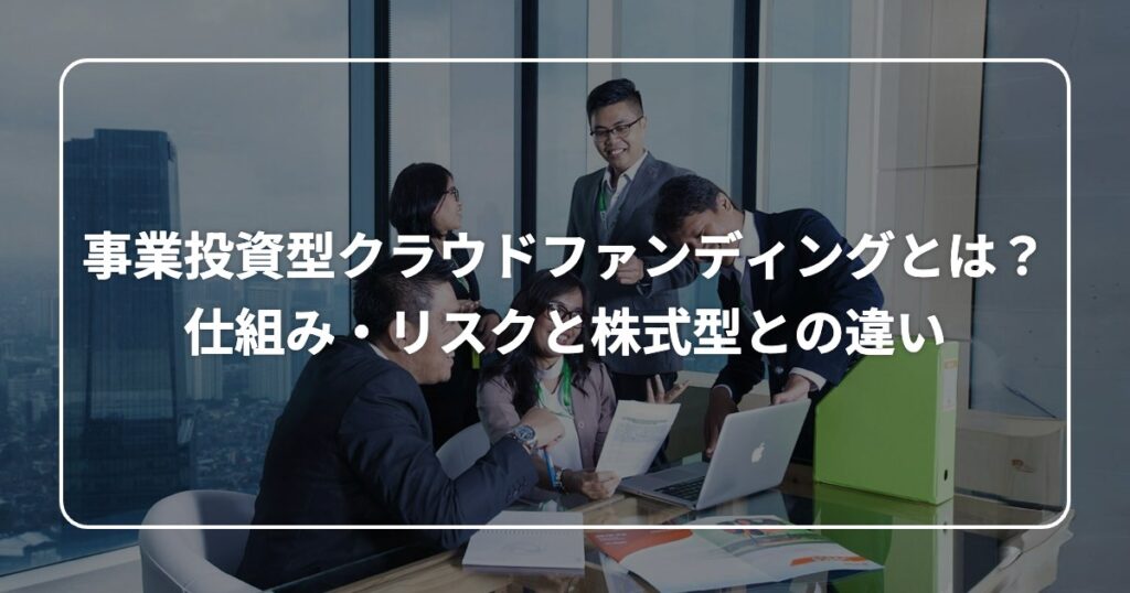 事業投資型クラウドファンディングとは？ 仕組み・リスクと株式型との違い