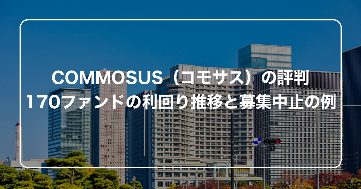 COMMOSUS（コモサス）の評判｜170ファンドの利回り推移と募集中止の例