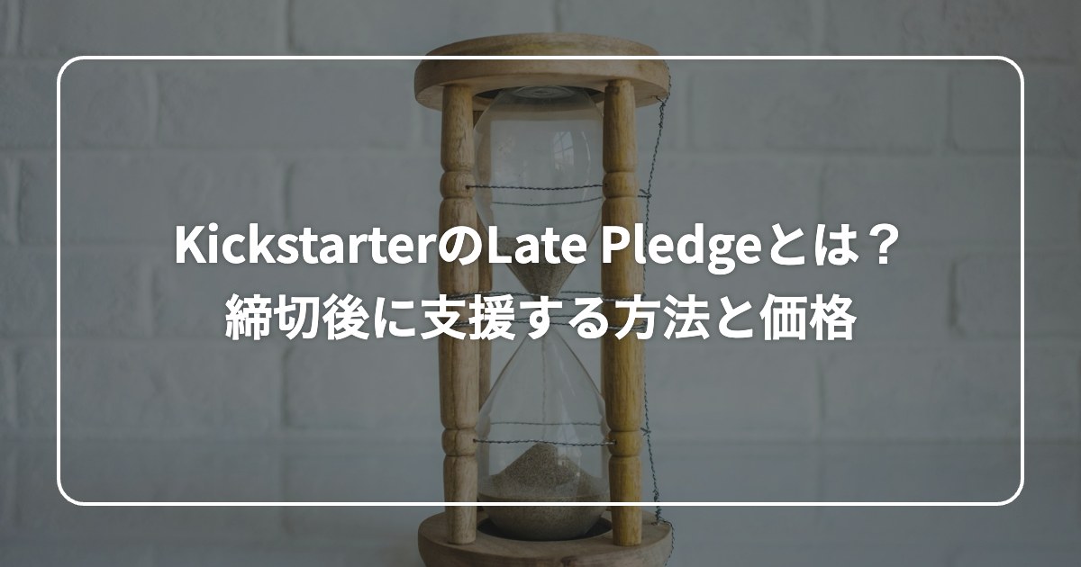 KickstarterのLate Pledgeとは？ 締切後に支援する方法と価格