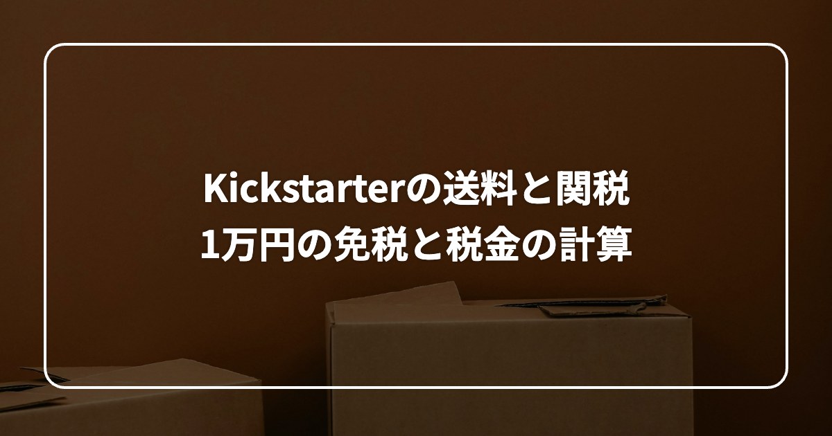 Kickstarterの送料と関税 1万円の免税と税金の計算