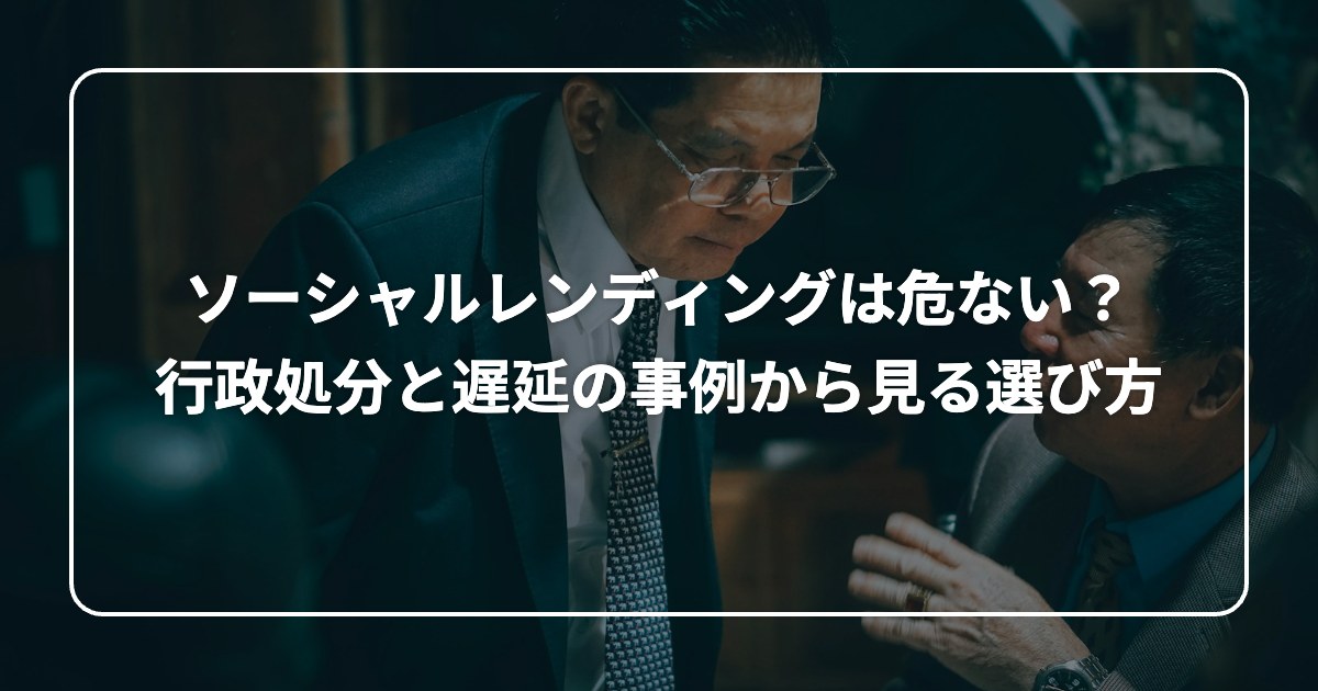 ソーシャルレンディングは危ない？ 行政処分と遅延の事例から見る選び方