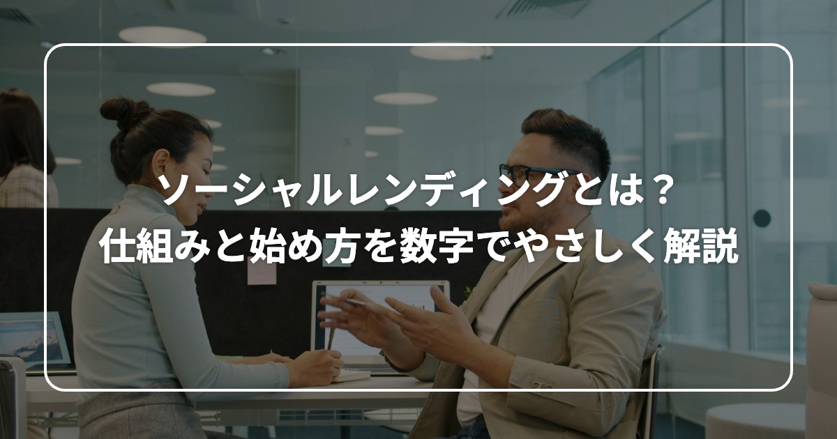 ソーシャルレンディングとは? 仕組みと始め方を数字でやさしく解説